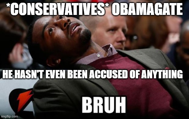 He hasn't even been accused of anything and everyone is saying he's a criminal | *CONSERVATIVES* OBAMAGATE; HE HASN'T EVEN BEEN ACCUSED OF ANYTHING | image tagged in bruh | made w/ Imgflip meme maker