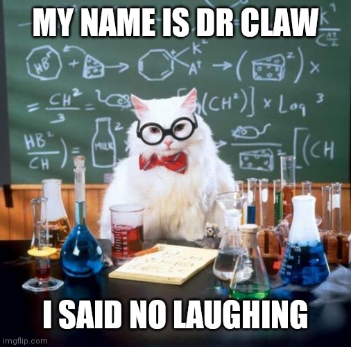 Chemistry Cat Meme | MY NAME IS DR CLAW; I SAID NO LAUGHING | image tagged in memes,chemistry cat | made w/ Imgflip meme maker