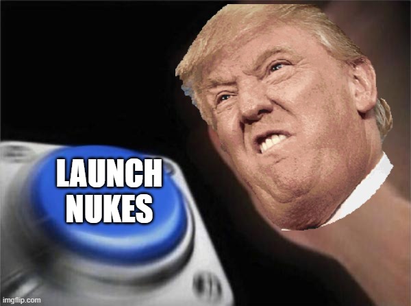 LAUNCH NUKES | image tagged in donald trump | made w/ Imgflip meme maker