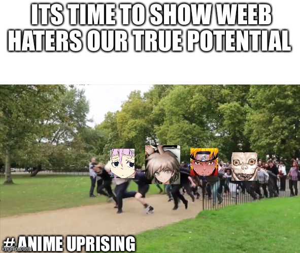 #animeuprising | ITS TIME TO SHOW WEEB HATERS OUR TRUE POTENTIAL; # ANIME UPRISING | image tagged in anime uprising | made w/ Imgflip meme maker