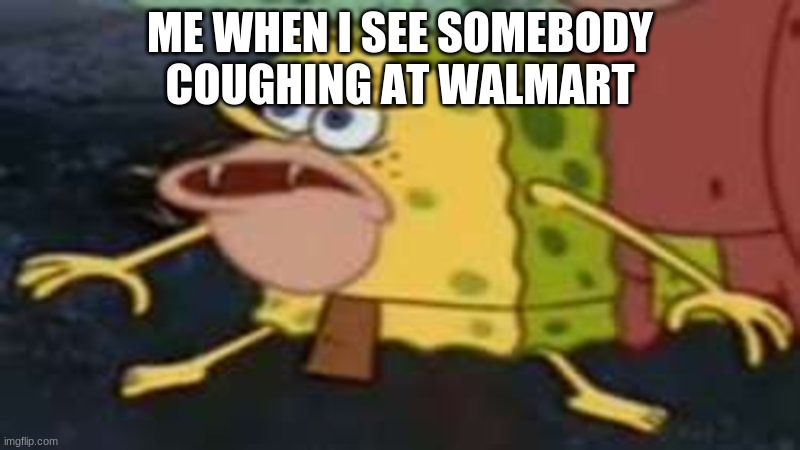 #coronavibz #staysafe | ME WHEN I SEE SOMEBODY COUGHING AT WALMART | image tagged in coronavirus,stay home,spongebob,reactions | made w/ Imgflip meme maker