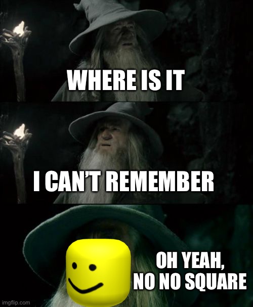 Confused Gandalf Meme | WHERE IS IT; I CAN’T REMEMBER; OH YEAH, NO NO SQUARE | image tagged in memes,confused gandalf | made w/ Imgflip meme maker