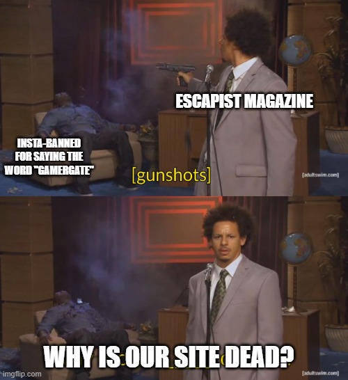 Escapist Magazine V2.0 Forums Right Now | ESCAPIST MAGAZINE; INSTA-BANNED FOR SAYING THE WORD "GAMERGATE"; WHY IS OUR SITE DEAD? | image tagged in escapist,magazine,yahtzee,meme,forums | made w/ Imgflip meme maker