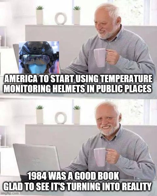 Hide the Pain Harold | AMERICA TO START USING TEMPERATURE MONITORING HELMETS IN PUBLIC PLACES; 1984 WAS A GOOD BOOK       GLAD TO SEE IT'S TURNING INTO REALITY | image tagged in memes,hide the pain harold | made w/ Imgflip meme maker