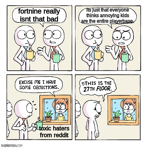 this is basically the entire thing summed up | fortnine really isnt that bad; its just that everyone thinks annoying kids are the entire playerbase. toxic haters from reddit | image tagged in this is the 27th floor,fortnite,haters | made w/ Imgflip meme maker