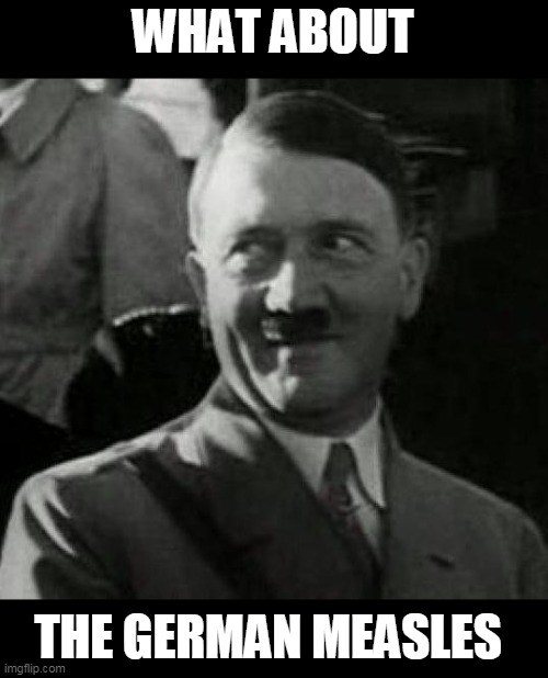 Hitler laugh  | WHAT ABOUT THE GERMAN MEASLES | image tagged in hitler laugh | made w/ Imgflip meme maker