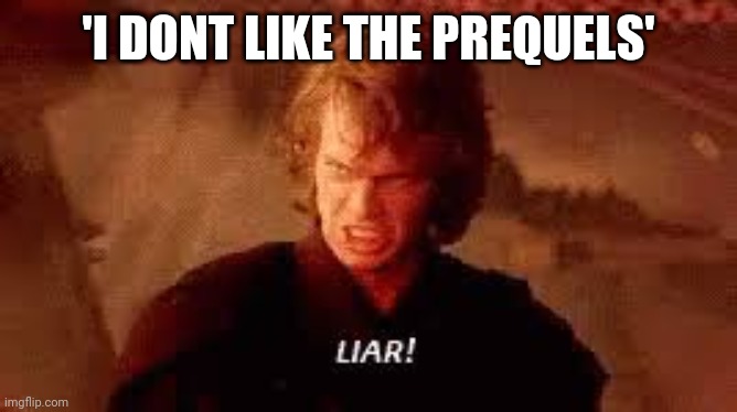 Anakin Liar | 'I DONT LIKE THE PREQUELS' | image tagged in anakin liar | made w/ Imgflip meme maker
