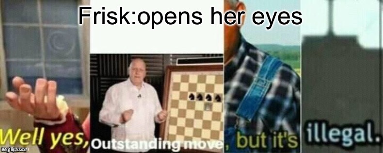 well yes, outstanding move, but it's illegal. | Frisk:opens her eyes | image tagged in well yes outstanding move but it's illegal | made w/ Imgflip meme maker