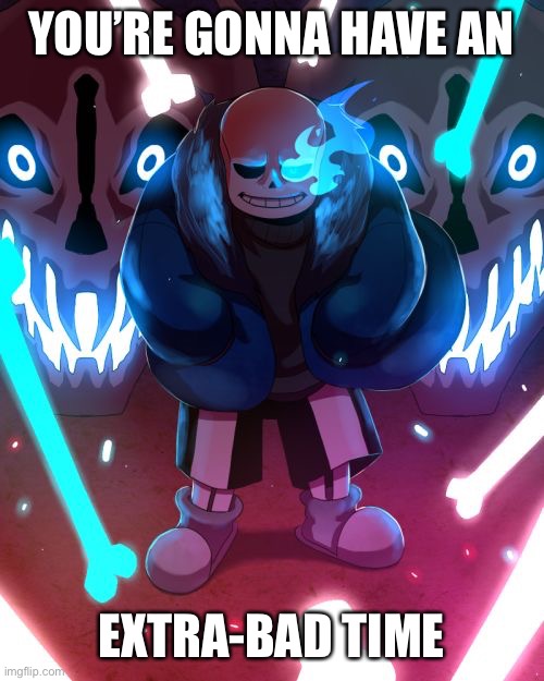 Sans Undertale | YOU’RE GONNA HAVE AN EXTRA-BAD TIME | image tagged in sans undertale | made w/ Imgflip meme maker