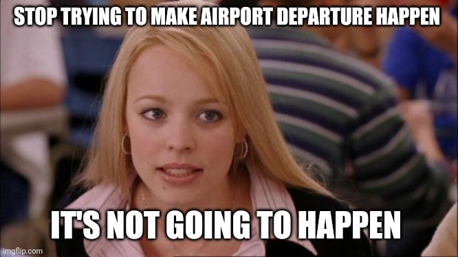 Its Not Going To Happen | STOP TRYING TO MAKE AIRPORT DEPARTURE HAPPEN; IT'S NOT GOING TO HAPPEN | image tagged in its not going to happen,group,facebook group,twitter,twitter x,elon musk | made w/ Imgflip meme maker
