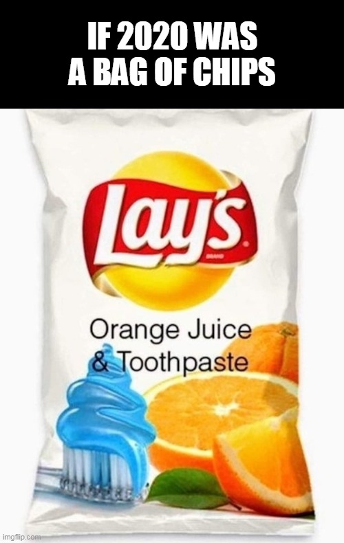 2020 | IF 2020 WAS A BAG OF CHIPS | image tagged in potato chips,yuck,toothpaste | made w/ Imgflip meme maker