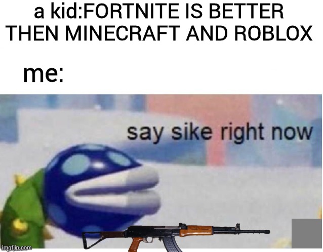 say sike right now | a kid:FORTNITE IS BETTER THEN MINECRAFT AND ROBLOX; me: | image tagged in say sike right now | made w/ Imgflip meme maker