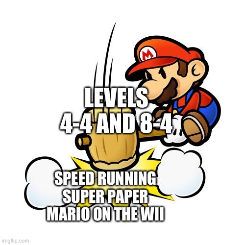 Mario hammer smash | LEVELS 4-4 AND 8-4; SPEED RUNNING SUPER PAPER MARIO ON THE WII | image tagged in memes,mario hammer smash | made w/ Imgflip meme maker