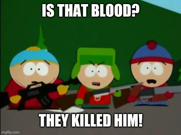 they killed kenny | IS THAT BLOOD? THEY KILLED HIM! | image tagged in they killed kenny | made w/ Imgflip meme maker