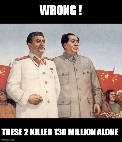 Stalin and Mao | WRONG ! THESE 2 KILLED 130 MILLION ALONE | image tagged in stalin and mao | made w/ Imgflip meme maker