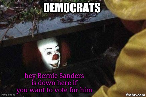 Luring in the gullible | DEMOCRATS; hey Bernie Sanders is down here if you want to vote for him | image tagged in it clown | made w/ Imgflip meme maker