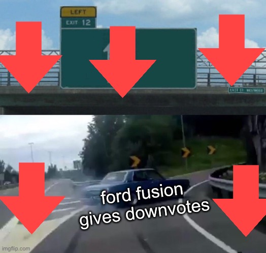 Left Exit 12 Off Ramp Meme | ford fusion gives downvotes | image tagged in memes,left exit 12 off ramp | made w/ Imgflip meme maker