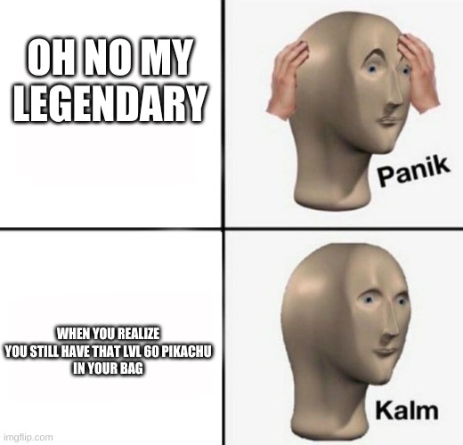 panik kalm | OH NO MY LEGENDARY WHEN YOU REALIZE
YOU STILL HAVE THAT LVL 60 PIKACHU
IN YOUR BAG | image tagged in panik kalm | made w/ Imgflip meme maker
