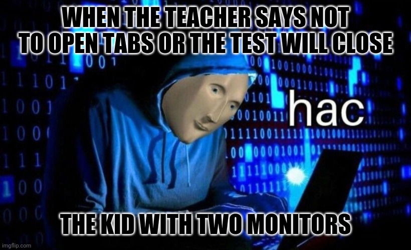 Hac | WHEN THE TEACHER SAYS NOT TO OPEN TABS OR THE TEST WILL CLOSE; THE KID WITH TWO MONITORS | image tagged in hac,online school,zoom,class,classroom,hackers | made w/ Imgflip meme maker