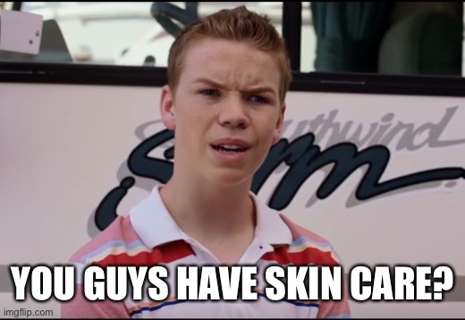 You guys have skin care? | YOU GUYS HAVE SKIN CARE? | image tagged in you guys are getting paid | made w/ Imgflip meme maker