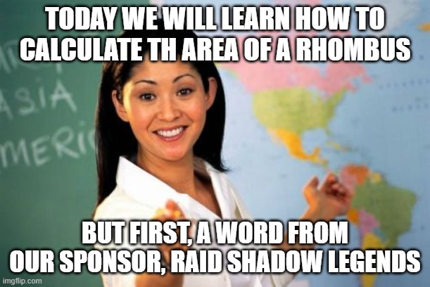 Unhelpful High School Teacher Meme | TODAY WE WILL LEARN HOW TO CALCULATE TH AREA OF A RHOMBUS; BUT FIRST, A WORD FROM OUR SPONSOR, RAID SHADOW LEGENDS | image tagged in memes,unhelpful high school teacher | made w/ Imgflip meme maker