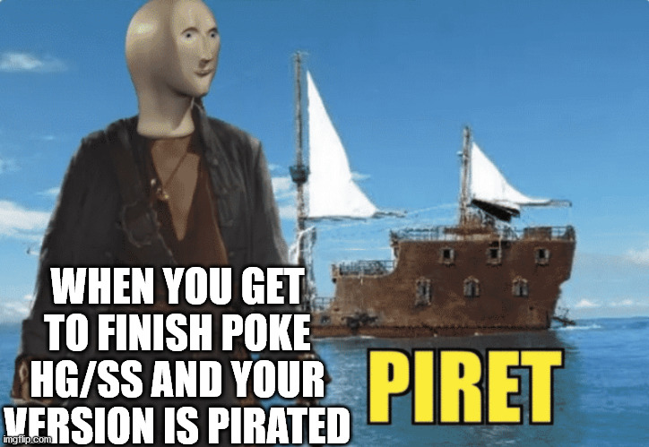 Piret | WHEN YOU GET TO FINISH POKE HG/SS AND YOUR VERSION IS PIRATED | image tagged in piret | made w/ Imgflip meme maker