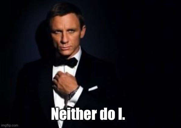 james bond | Neither do I. | image tagged in james bond | made w/ Imgflip meme maker
