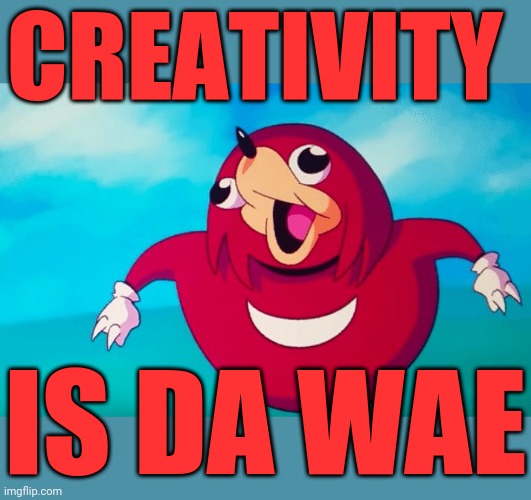 Creativity is indeed da wae my bruddas | CREATIVITY; IS DA WAE | image tagged in ugandan knuckles,memes,creativity,do you know da wae,da wae | made w/ Imgflip meme maker