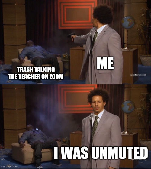 Who Killed Hannibal | ME; TRASH TALKING THE TEACHER ON ZOOM; I WAS UNMUTED | image tagged in memes,who killed hannibal | made w/ Imgflip meme maker