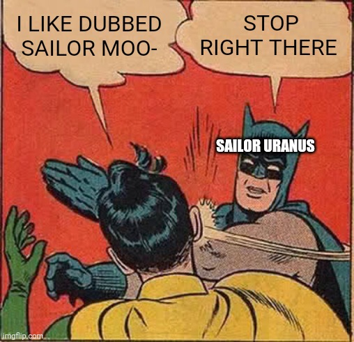 angery | I LIKE DUBBED SAILOR MOO-; STOP RIGHT THERE; SAILOR URANUS | image tagged in memes,batman slapping robin,sailor moon,anime | made w/ Imgflip meme maker
