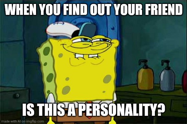 Don't You Squidward Meme | WHEN YOU FIND OUT YOUR FRIEND; IS THIS A PERSONALITY? | image tagged in memes,don't you squidward | made w/ Imgflip meme maker