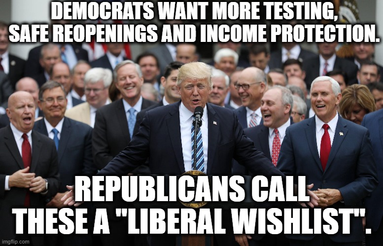 "Wishlist" is their new buzzword. You'll see it a lot. | DEMOCRATS WANT MORE TESTING, SAFE REOPENINGS AND INCOME PROTECTION. REPUBLICANS CALL THESE A "LIBERAL WISHLIST". | image tagged in republicans,democrats,liberals,conservatives,wish,traitors | made w/ Imgflip meme maker