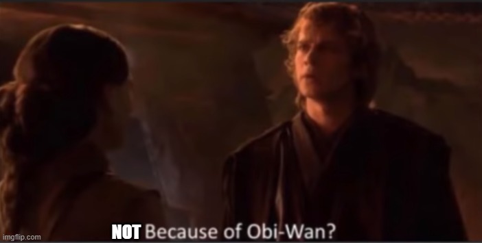 Because of Obi-Wan? | NOT | image tagged in because of obi-wan | made w/ Imgflip meme maker