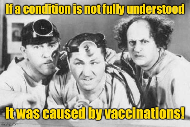 Doctor Stooges | If a condition is not fully understood it was caused by vaccinations! | image tagged in doctor stooges | made w/ Imgflip meme maker