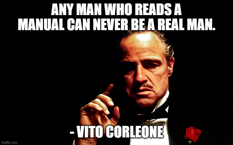 The Godfather | ANY MAN WHO READS A MANUAL CAN NEVER BE A REAL MAN. - VITO CORLEONE | image tagged in the godfather | made w/ Imgflip meme maker
