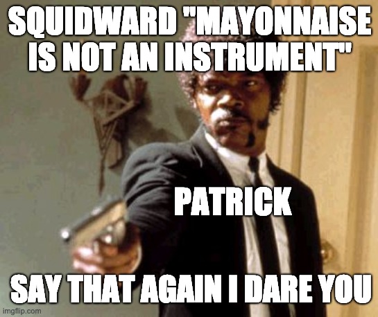 Mayonnaise=? | SQUIDWARD "MAYONNAISE IS NOT AN INSTRUMENT"; PATRICK; SAY THAT AGAIN I DARE YOU | image tagged in memes,say that again i dare you | made w/ Imgflip meme maker