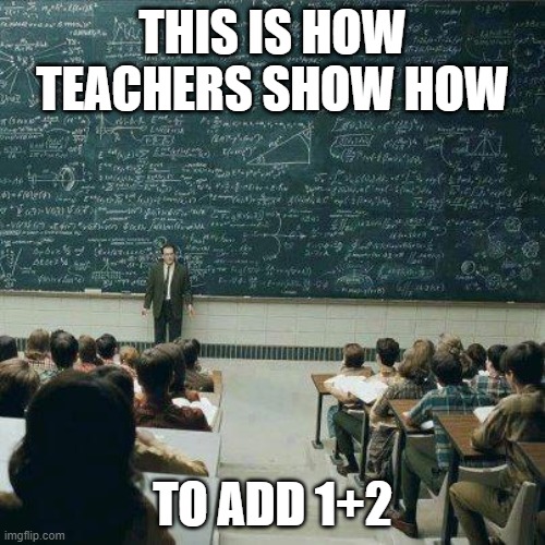 School Meme | THIS IS HOW TEACHERS SHOW HOW; TO ADD 1+2 | image tagged in school | made w/ Imgflip meme maker