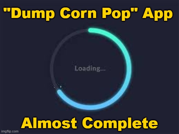 "Dump Corn Pop" App Almost Complete | made w/ Imgflip meme maker