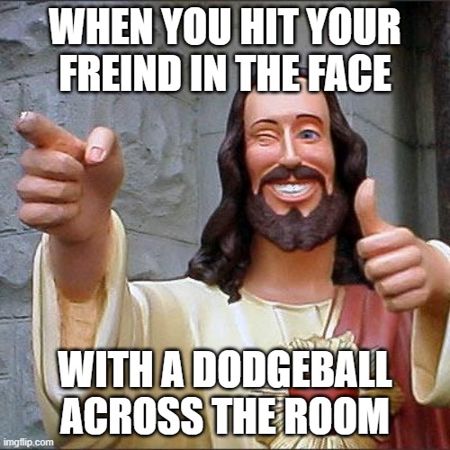 Buddy Christ Meme | WHEN YOU HIT YOUR FREIND IN THE FACE; WITH A DODGEBALL ACROSS THE ROOM | image tagged in memes,buddy christ | made w/ Imgflip meme maker