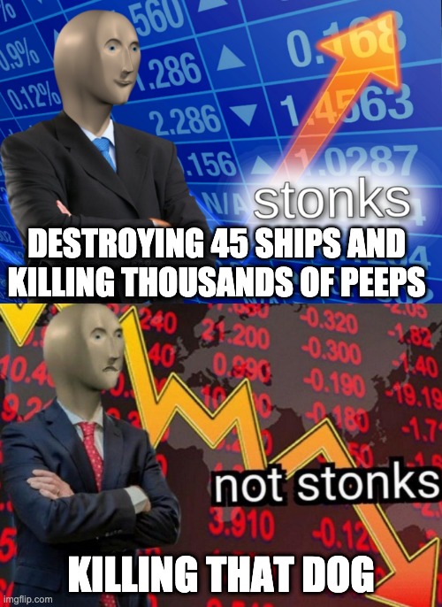 STONKS :) | DESTROYING 45 SHIPS AND KILLING THOUSANDS OF PEEPS; KILLING THAT DOG | image tagged in stonks not stonks | made w/ Imgflip meme maker