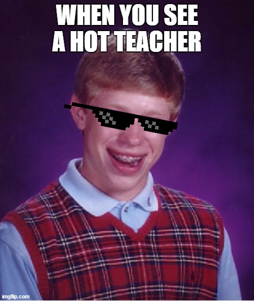 Bad Luck Brian Meme | WHEN YOU SEE A HOT TEACHER | image tagged in memes,bad luck brian | made w/ Imgflip meme maker