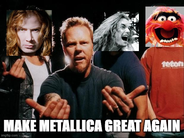 Metallica come on | MAKE METALLICA GREAT AGAIN | image tagged in metallica come on | made w/ Imgflip meme maker