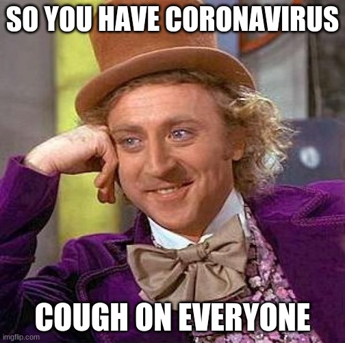 Creepy Coronavirus Wonka. | SO YOU HAVE CORONAVIRUS; COUGH ON EVERYONE | image tagged in memes,creepy condescending wonka | made w/ Imgflip meme maker
