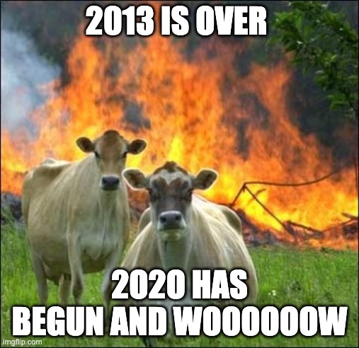 not funny meme | 2013 IS OVER; 2O2O HAS BEGUN AND WOOOOOOW | image tagged in memes,evil cows | made w/ Imgflip meme maker