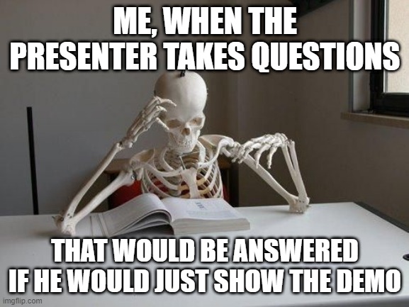 death by studying | ME, WHEN THE PRESENTER TAKES QUESTIONS; THAT WOULD BE ANSWERED IF HE WOULD JUST SHOW THE DEMO | image tagged in death by studying | made w/ Imgflip meme maker