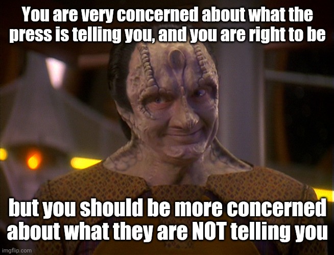 Garak | You are very concerned about what the press is telling you, and you are right to be; but you should be more concerned about what they are NOT telling you | image tagged in garak | made w/ Imgflip meme maker