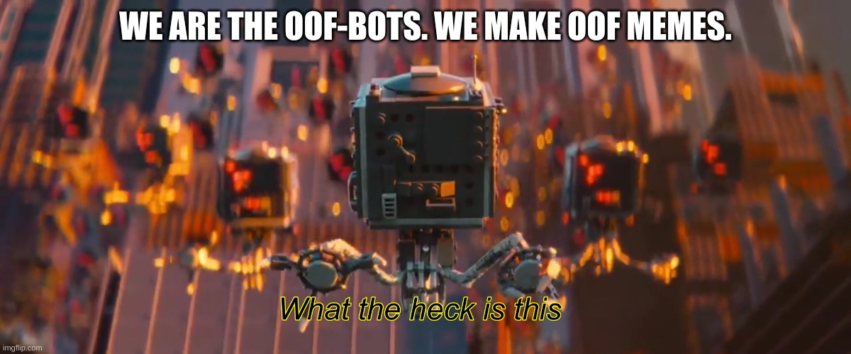 swedfgyhuj | WE ARE THE OOF-BOTS. WE MAKE OOF MEMES. | image tagged in what the heck is this | made w/ Imgflip meme maker