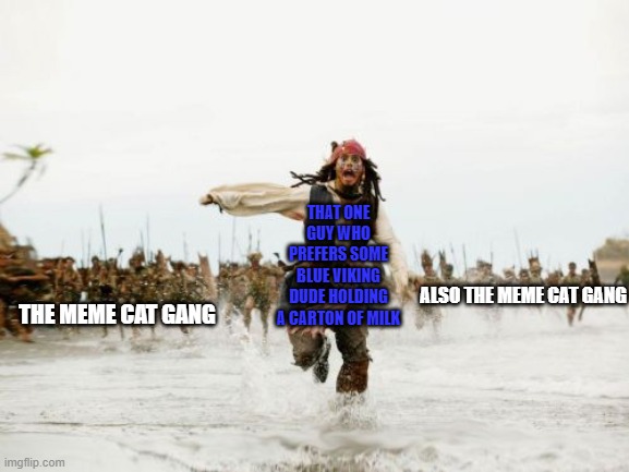 Jack Sparrow Being Chased Meme | THAT ONE GUY WHO PREFERS SOME BLUE VIKING DUDE HOLDING A CARTON OF MILK; THE MEME CAT GANG; ALSO THE MEME CAT GANG | image tagged in memes,jack sparrow being chased | made w/ Imgflip meme maker