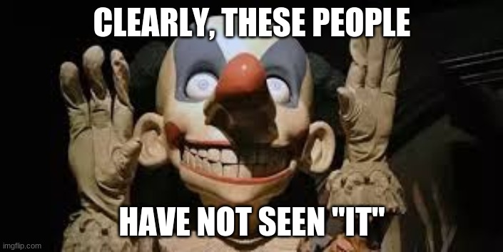 Not funny clown | CLEARLY, THESE PEOPLE; HAVE NOT SEEN "IT" | image tagged in memes | made w/ Imgflip meme maker