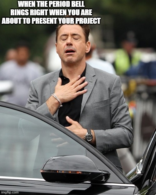 Feels so good. | WHEN THE PERIOD BELL RINGS RIGHT WHEN YOU ARE ABOUT TO PRESENT YOUR PROJECT | image tagged in relief | made w/ Imgflip meme maker